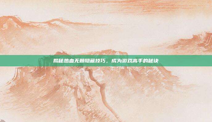 揭秘热血无赖隐藏技巧,成为游戏高手的秘诀-第1张图片-速奇网 揭秘热血无赖隐藏技巧,成为游戏高手的秘诀-第1张图片-速奇网