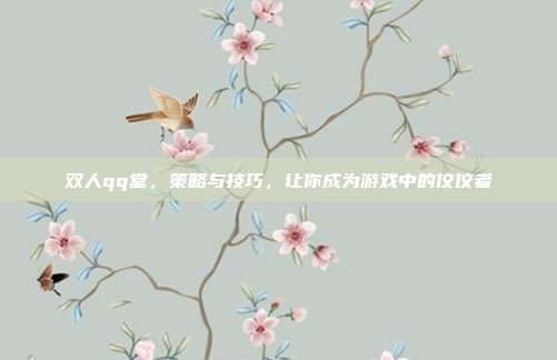 双人qq堂,策略与技巧,让你成为游戏中的佼佼者-第1张图片-速奇网 双人qq堂,策略与技巧,让你成为游戏中的佼佼者-第1张图片-速奇网