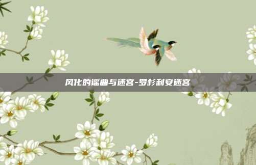 风化的谣曲与迷宫-罗杉利安迷宫-第1张图片-速奇网 风化的谣曲与迷宫-罗杉利安迷宫-第1张图片-速奇网
