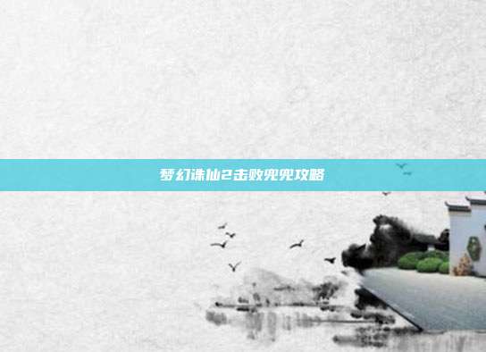 梦幻诛仙2击败兜兜攻略-第1张图片-速奇网 梦幻诛仙2击败兜兜攻略-第1张图片-速奇网