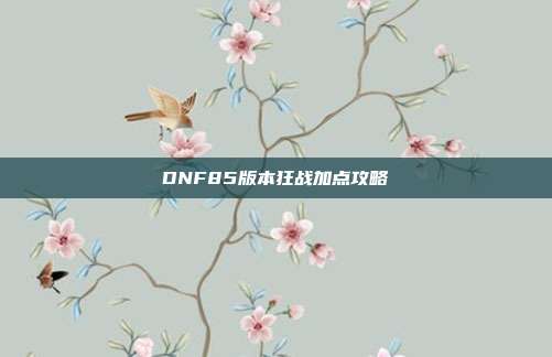 DNF85版本狂战加点攻略-第1张图片-速奇网 DNF85版本狂战加点攻略-第1张图片-速奇网