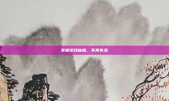 掌握游戏秘籍,不再失落-第1张图片-速奇网 掌握游戏秘籍,不再失落-第1张图片-速奇网