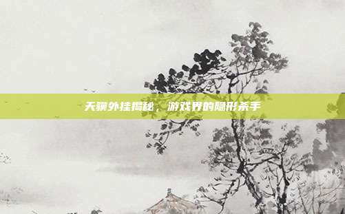 天骥外挂揭秘,游戏界的隐形杀手-第1张图片-速奇网 天骥外挂揭秘,游戏界的隐形杀手-第1张图片-速奇网