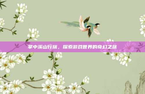 掌中溪山行旅,探索游戏世界的奇幻之旅-第1张图片-速奇网 掌中溪山行旅,探索游戏世界的奇幻之旅-第1张图片-速奇网
