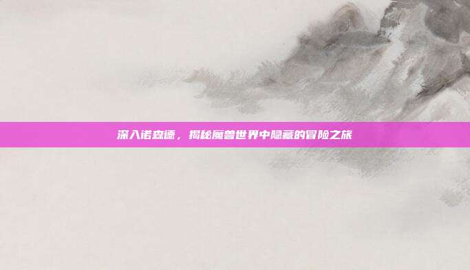 深入诺森德,揭秘魔兽世界中隐藏的冒险之旅-第1张图片-速奇网 深入诺森德,揭秘魔兽世界中隐藏的冒险之旅-第1张图片-速奇网