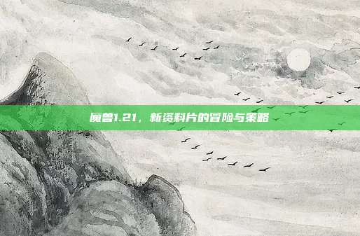 魔兽1.21,新资料片的冒险与策略-第1张图片-速奇网 魔兽1.21,新资料片的冒险与策略-第1张图片-速奇网