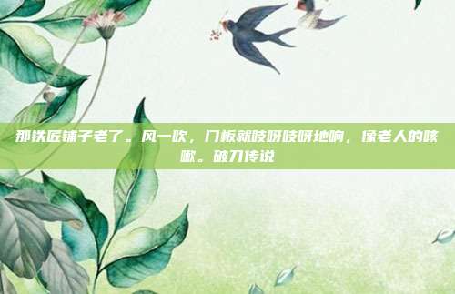 那铁匠铺子老了。风一吹，门板就吱呀吱呀地响，像老人的咳嗽。破刀传说-第1张图片-速奇网