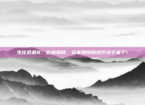 生化危机8,价格揭晓,玩家期待的续作终于来了!-第1张图片-速奇网 生化危机8,价格揭晓,玩家期待的续作终于来了!-第1张图片-速奇网
