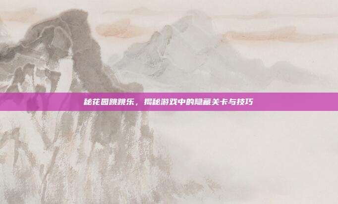 秘花园跳跳乐,揭秘游戏中的隐藏关卡与技巧-第1张图片-速奇网 秘花园跳跳乐,揭秘游戏中的隐藏关卡与技巧-第1张图片-速奇网