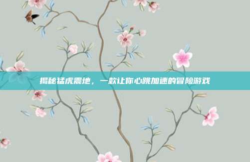 揭秘猛虎震地,一款让你心跳加速的冒险游戏-第1张图片-速奇网 揭秘猛虎震地,一款让你心跳加速的冒险游戏-第1张图片-速奇网
