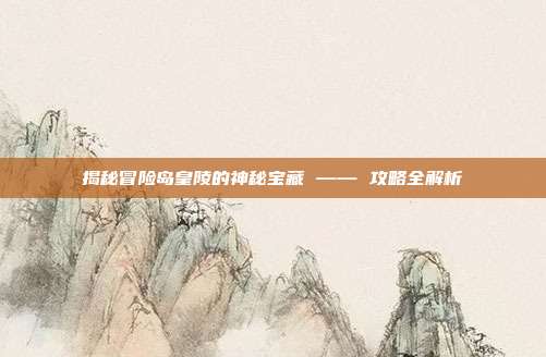 揭秘冒险岛皇陵的神秘宝藏 —— 攻略全解析-第1张图片-速奇网 揭秘冒险岛皇陵的神秘宝藏 —— 攻略全解析-第1张图片-速奇网