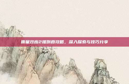 质量效应2推倒霞攻略，深入探索与技巧分享-第1张图片-速奇网