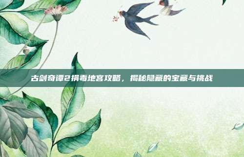古剑奇谭2捐毒地宫攻略,揭秘隐藏的宝藏与挑战-第1张图片-速奇网 古剑奇谭2捐毒地宫攻略,揭秘隐藏的宝藏与挑战-第1张图片-速奇网