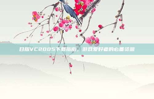 日版VC2005下载指南,游戏爱好者的必备资源-第1张图片-速奇网 日版VC2005下载指南,游戏爱好者的必备资源-第1张图片-速奇网