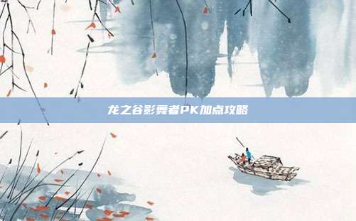 龙之谷影舞者PK加点攻略-第1张图片-速奇网 龙之谷影舞者PK加点攻略-第1张图片-速奇网