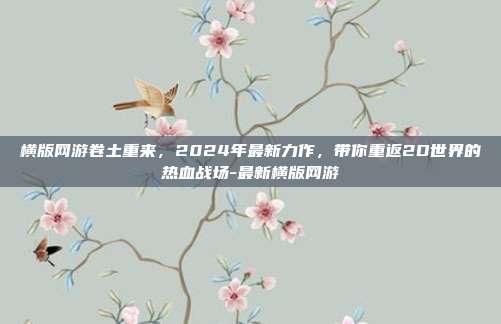 横版网游卷土重来，2024年最新力作，带你重返2D世界的热血战场-最新横版网游-第1张图片-速奇网