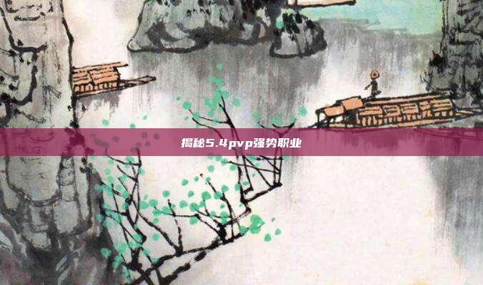 揭秘5.4pvp强势职业-第1张图片-速奇网