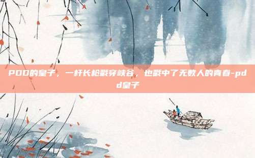 PDD的皇子，一杆长枪戳穿峡谷，也戳中了无数人的青春-pdd皇子-第1张图片-速奇网