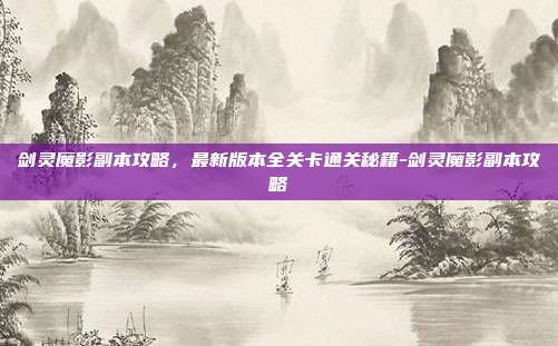 剑灵魔影副本攻略,最新版本全关卡通关秘籍-剑灵魔影副本攻略-第1张图片-速奇网 剑灵魔影副本攻略,最新版本全关卡通关秘籍-剑灵魔影副本攻略-第1张图片-速奇网