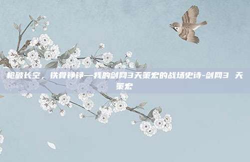 枪破长空,铁骨铮铮—我的剑网3天策宏的战场史诗-剑网3 天策宏-第1张图片-速奇网 枪破长空,铁骨铮铮—我的剑网3天策宏的战场史诗-剑网3 天策宏-第1张图片-速奇网