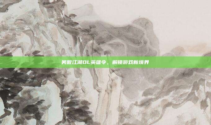 笑傲江湖OL英雄令，解锁游戏新境界-第1张图片-速奇网