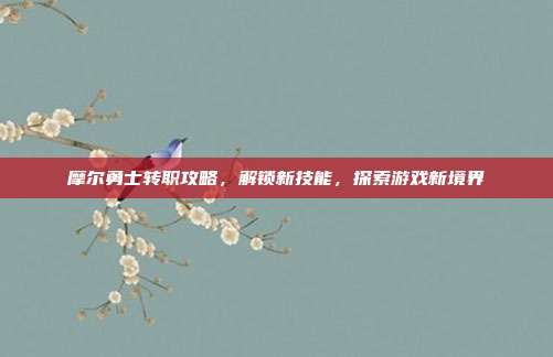 摩尔勇士转职攻略，解锁新技能，探索游戏新境界-第1张图片-速奇网