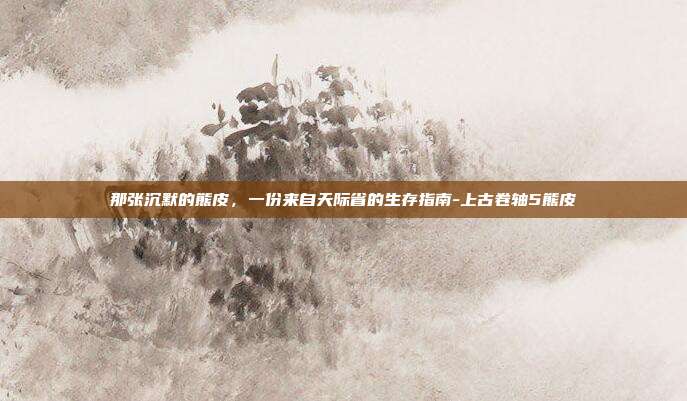 那张沉默的熊皮，一份来自天际省的生存指南-上古卷轴5熊皮-第1张图片-速奇网