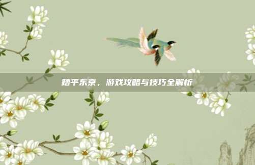 踏平东京，游戏攻略与技巧全解析-第1张图片-速奇网