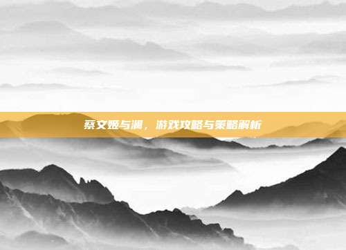 蔡文姬与澜,游戏攻略与策略解析-第1张图片-速奇网 蔡文姬与澜,游戏攻略与策略解析-第1张图片-速奇网