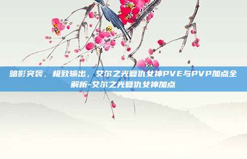 暗影突袭,极致输出,艾尔之光复仇女神PVE与PVP加点全解析-艾尔之光复仇女神加点-第1张图片-速奇网 暗影突袭,极致输出,艾尔之光复仇女神PVE与PVP加点全解析-艾尔之光复仇女神加点-第1张图片-速奇网