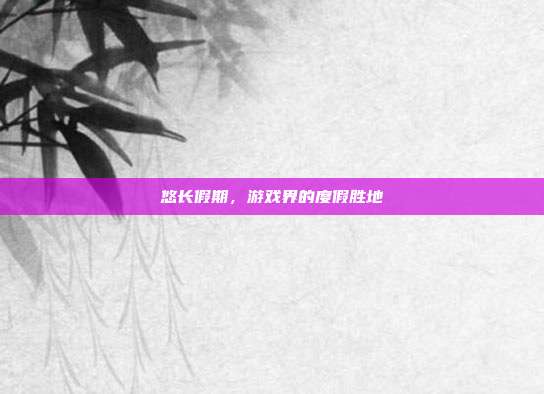 悠长假期，游戏界的度假胜地-第1张图片-速奇网