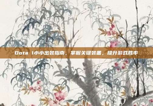 Dota 1小小出装指南，掌握关键装备，提升游戏胜率-第1张图片-速奇网