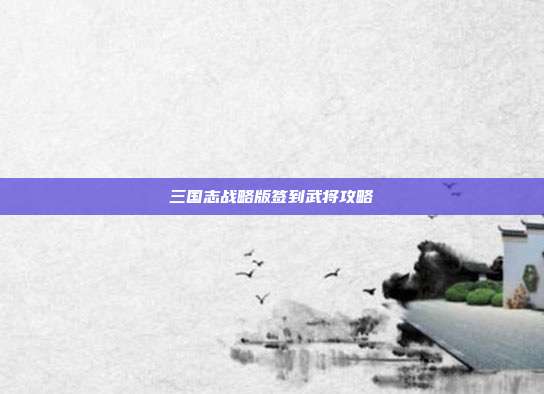 三国志战略版签到武将攻略-第1张图片-速奇网