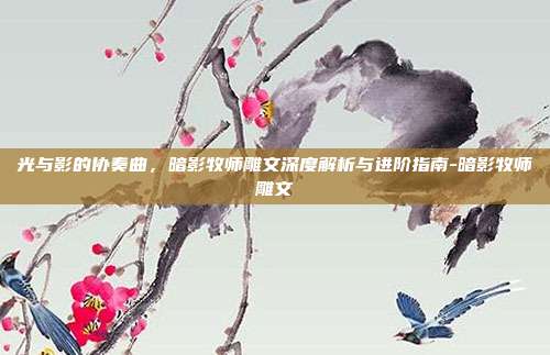 光与影的协奏曲，暗影牧师雕文深度解析与进阶指南-暗影牧师雕文-第1张图片-速奇网