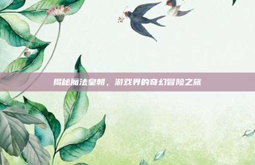 揭秘魔法皇朝,游戏界的奇幻冒险之旅-第1张图片-速奇网 揭秘魔法皇朝,游戏界的奇幻冒险之旅-第1张图片-速奇网