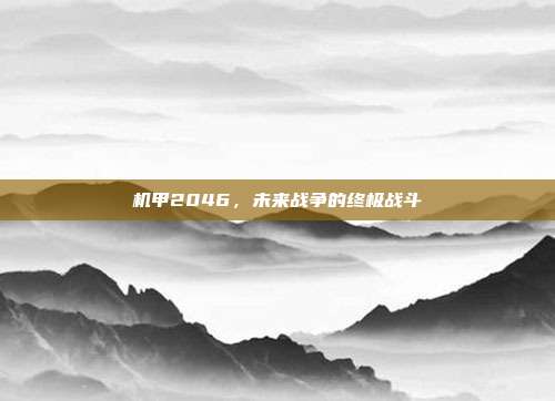 机甲2046,未来战争的终极战斗-第1张图片-速奇网 机甲2046,未来战争的终极战斗-第1张图片-速奇网
