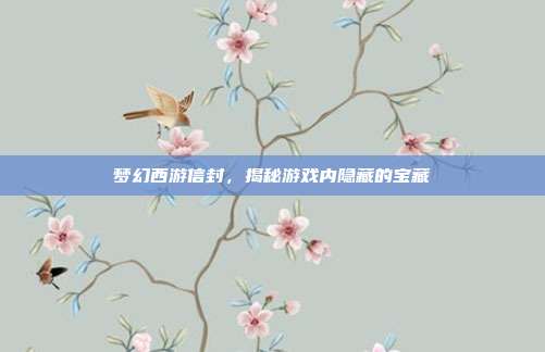 梦幻西游信封,揭秘游戏内隐藏的宝藏-第1张图片-速奇网 梦幻西游信封,揭秘游戏内隐藏的宝藏-第1张图片-速奇网