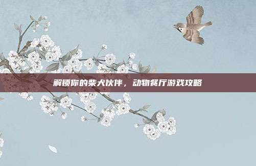 解锁你的柴犬伙伴,动物餐厅游戏攻略-第1张图片-速奇网 解锁你的柴犬伙伴,动物餐厅游戏攻略-第1张图片-速奇网