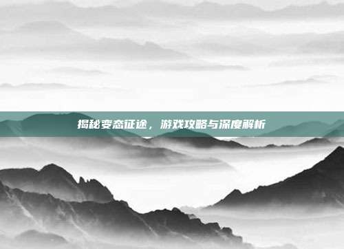 揭秘变态征途,游戏攻略与深度解析-第1张图片-速奇网 揭秘变态征途,游戏攻略与深度解析-第1张图片-速奇网