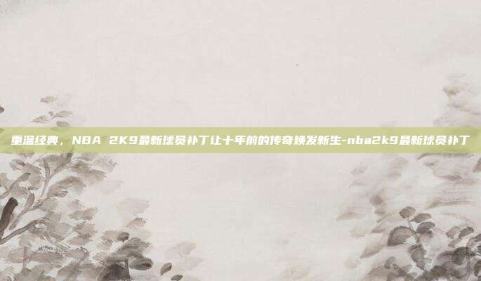 重温经典,NBA 2K9最新球员补丁让十年前的传奇焕发新生-nba2k9最新球员补丁-第1张图片-速奇网 重温经典,NBA 2K9最新球员补丁让十年前的传奇焕发新生-nba2k9最新球员补丁-第1张图片-速奇网