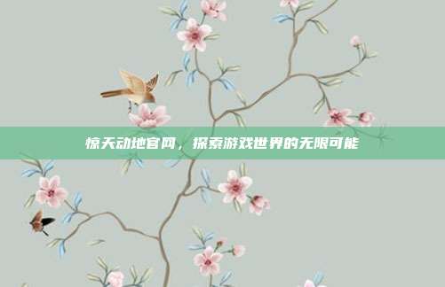 惊天动地官网,探索游戏世界的无限可能-第1张图片-速奇网 惊天动地官网,探索游戏世界的无限可能-第1张图片-速奇网