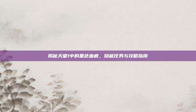 揭秘天堂1中的黑色血痕,隐藏任务与攻略指南-第1张图片-速奇网 揭秘天堂1中的黑色血痕,隐藏任务与攻略指南-第1张图片-速奇网