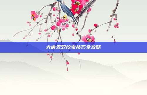 大唐无双挖宝技巧全攻略-第1张图片-速奇网 大唐无双挖宝技巧全攻略-第1张图片-速奇网