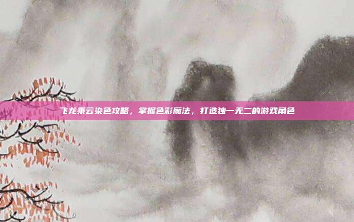 飞龙乘云染色攻略，掌握色彩魔法，打造独一无二的游戏角色-第1张图片-速奇网