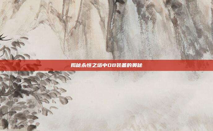 揭秘永恒之塔中OB装备的奥秘-第1张图片-速奇网 揭秘永恒之塔中OB装备的奥秘-第1张图片-速奇网