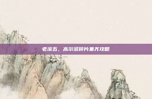 老滚五，高尔多碎片集齐攻略-第1张图片-速奇网