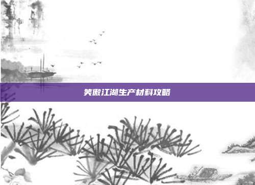 笑傲江湖生产材料攻略-第1张图片-速奇网 笑傲江湖生产材料攻略-第1张图片-速奇网