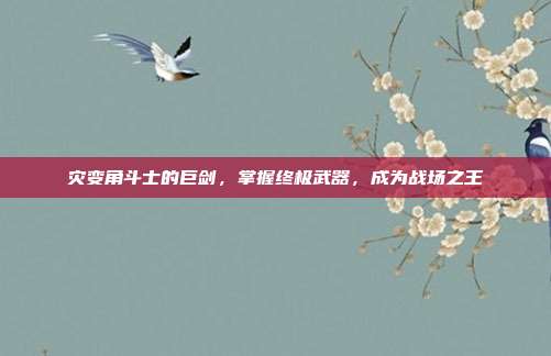 灾变角斗士的巨剑,掌握终极武器,成为战场之王-第1张图片-速奇网 灾变角斗士的巨剑,掌握终极武器,成为战场之王-第1张图片-速奇网