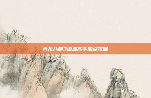 天龙八部3逍遥高手加点攻略-第1张图片-速奇网 天龙八部3逍遥高手加点攻略-第1张图片-速奇网