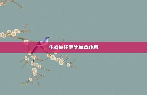 斗战神狂暴牛加点攻略-第1张图片-速奇网 斗战神狂暴牛加点攻略-第1张图片-速奇网